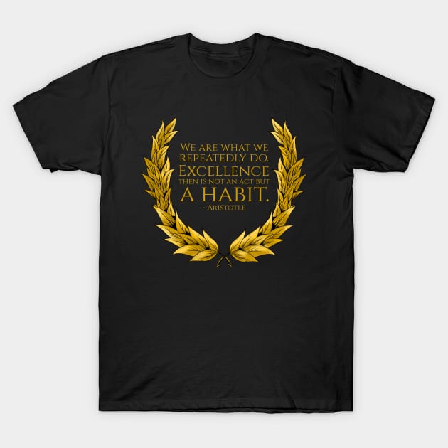 We are what we repeatedly do. Excellence then is not an act but a habit. - Aristotle Quote T-Shirt by Styr Designs